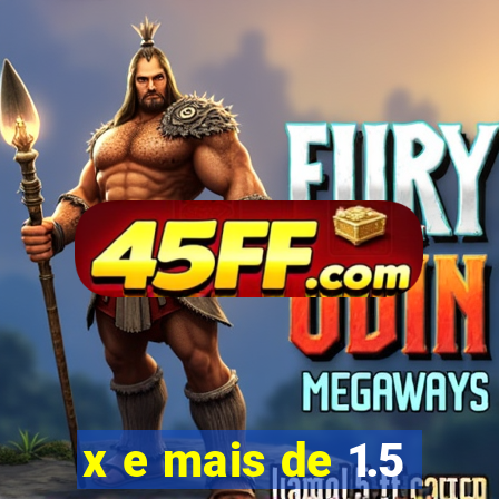 x e mais de 1.5
